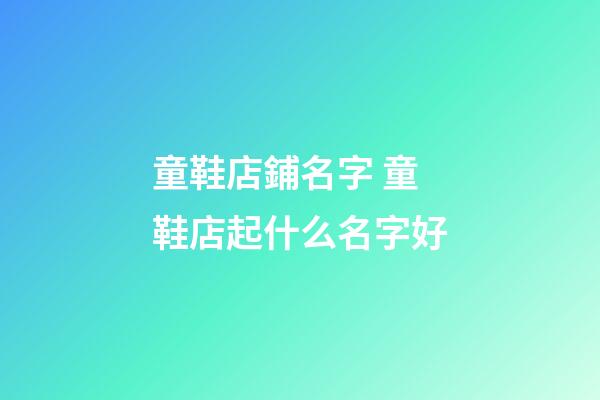 童鞋店鋪名字 童鞋店起什么名字好-第1張-店鋪起名-玄機派